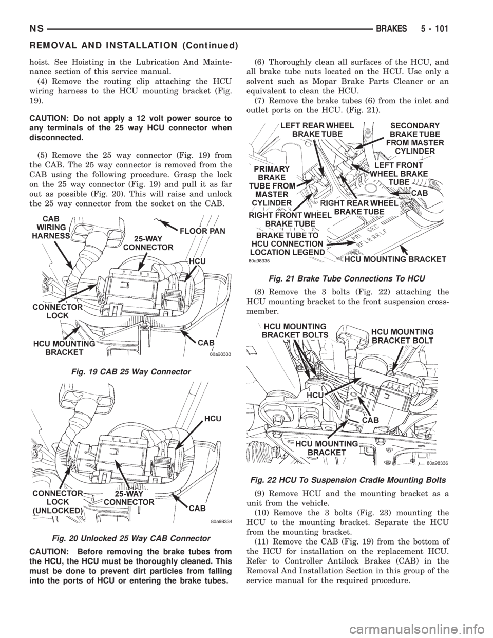 CHRYSLER VOYAGER 1996 Service Manual hoist. See Hoisting in the Lubrication And Mainte-
nance section of this service manual.
(4) Remove the routing clip attaching the HCU
wiring harness to the HCU mounting bracket (Fig.
19).
CAUTION: Do CHRYSLER VOYAGER 1996 Service Manual hoist. See Hoisting in the Lubrication And Mainte-
nance section of this service manual.
(4) Remove the routing clip attaching the HCU
wiring harness to the HCU mounting bracket (Fig.
19).
CAUTION: Do