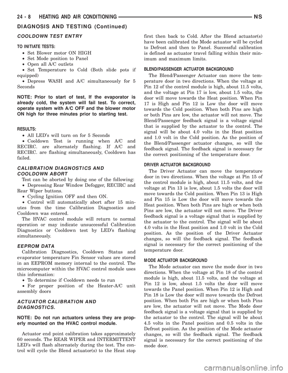 CHRYSLER VOYAGER 1996 Service Manual COOLDOWN TEST ENTRY
TO INITIATE TESTS:
²Set Blower motor ON HIGH
²Set Mode position to Panel
²Open all A/C outlets
²Set Temperature to Cold (Both slide pots if
equipped)
²Depress WASH and A/C sim CHRYSLER VOYAGER 1996 Service Manual COOLDOWN TEST ENTRY
TO INITIATE TESTS:
²Set Blower motor ON HIGH
²Set Mode position to Panel
²Open all A/C outlets
²Set Temperature to Cold (Both slide pots if
equipped)
²Depress WASH and A/C sim