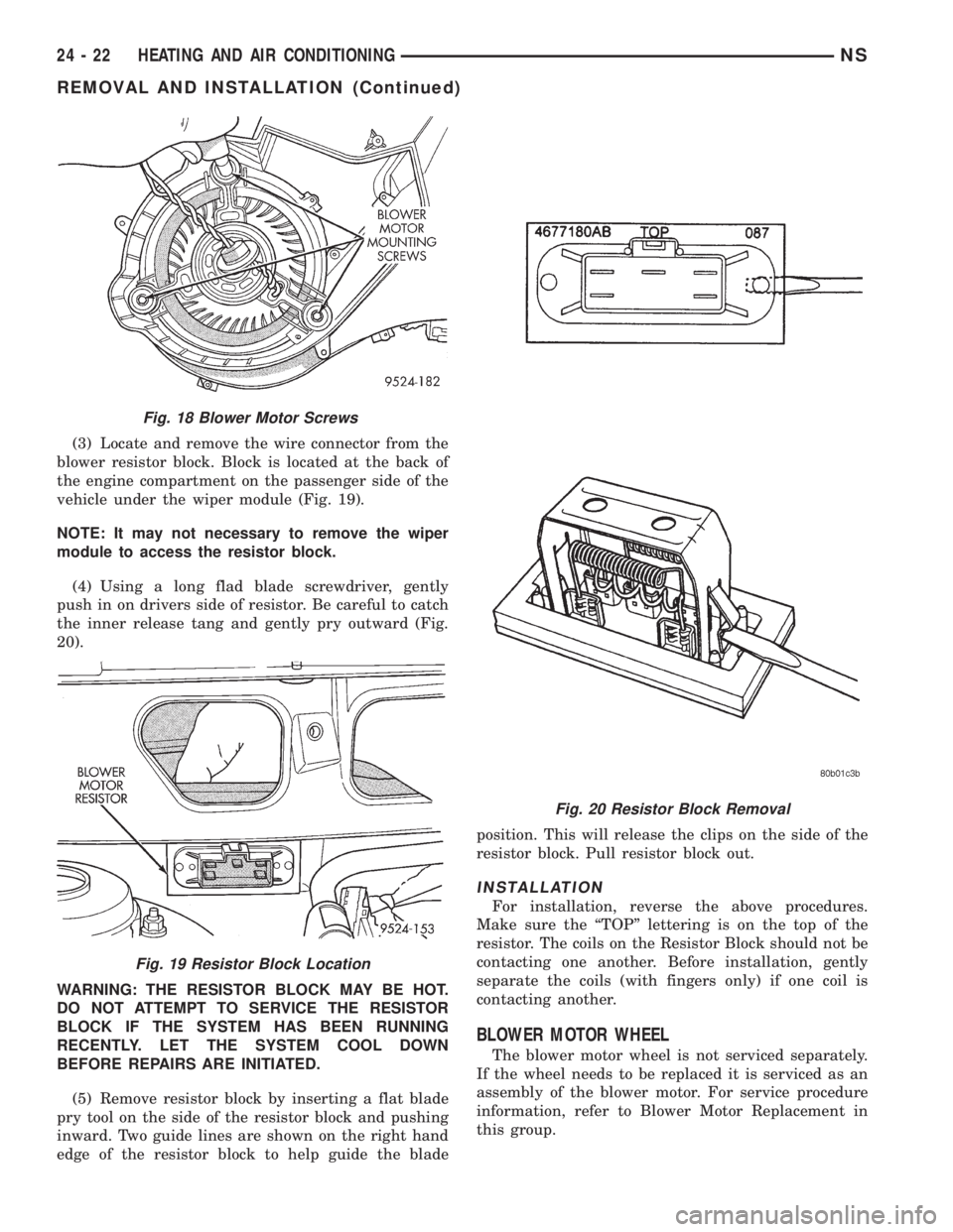 CHRYSLER VOYAGER 1996 Service Manual (3) Locate and remove the wire connector from the
blower resistor block. Block is located at the back of
the engine compartment on the passenger side of the
vehicle under the wiper module (Fig. 19).
N CHRYSLER VOYAGER 1996 Service Manual (3) Locate and remove the wire connector from the
blower resistor block. Block is located at the back of
the engine compartment on the passenger side of the
vehicle under the wiper module (Fig. 19).
N