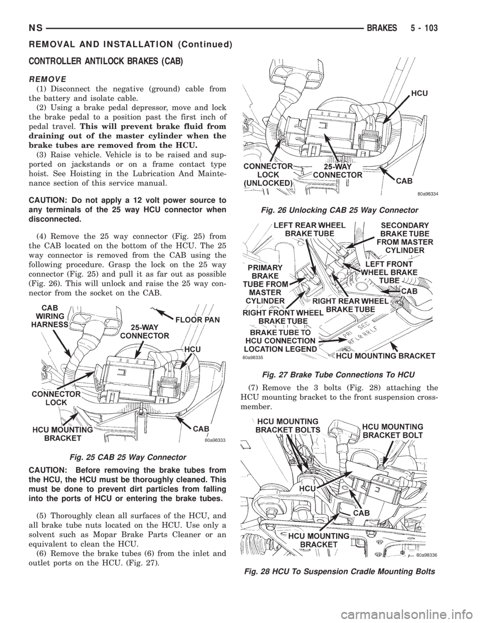 CHRYSLER VOYAGER 1996 Service Manual CONTROLLER ANTILOCK BRAKES (CAB)
REMOVE
(1) Disconnect the negative (ground) cable from
the battery and isolate cable.
(2) Using a brake pedal depressor, move and lock
the brake pedal to a position pa CHRYSLER VOYAGER 1996 Service Manual CONTROLLER ANTILOCK BRAKES (CAB)
REMOVE
(1) Disconnect the negative (ground) cable from
the battery and isolate cable.
(2) Using a brake pedal depressor, move and lock
the brake pedal to a position pa