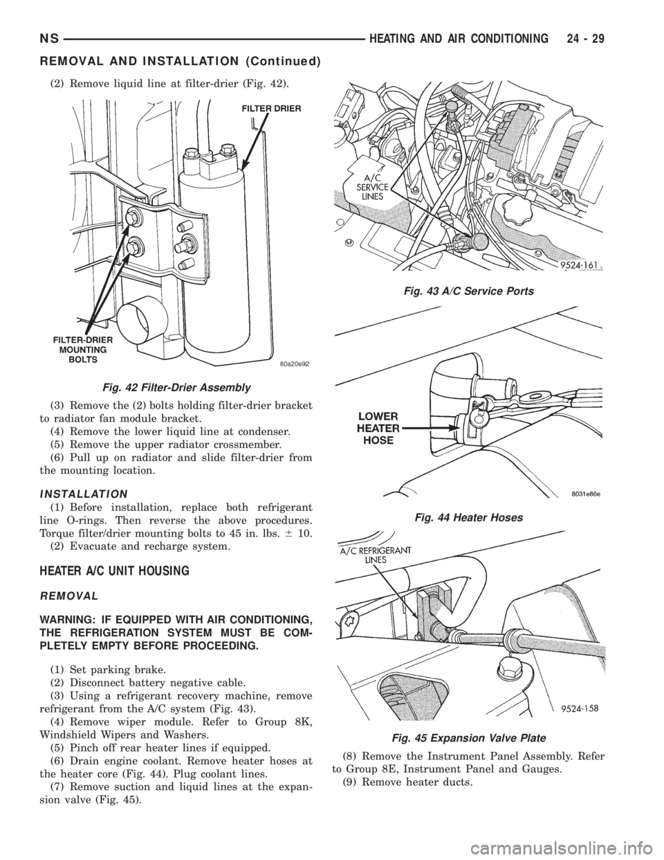 CHRYSLER VOYAGER 1996 Service Manual (2) Remove liquid line at filter-drier (Fig. 42).
(3) Remove the (2) bolts holding filter-drier bracket
to radiator fan module bracket.
(4) Remove the lower liquid line at condenser.
(5) Remove the up CHRYSLER VOYAGER 1996 Service Manual (2) Remove liquid line at filter-drier (Fig. 42).
(3) Remove the (2) bolts holding filter-drier bracket
to radiator fan module bracket.
(4) Remove the lower liquid line at condenser.
(5) Remove the up