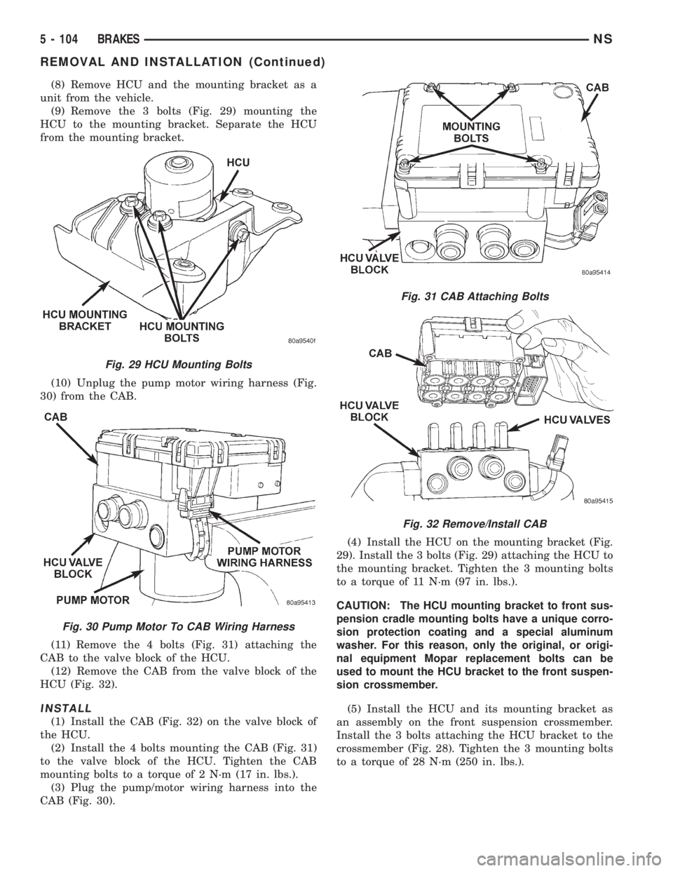 CHRYSLER VOYAGER 1996 Service Manual (8) Remove HCU and the mounting bracket as a
unit from the vehicle.
(9) Remove the 3 bolts (Fig. 29) mounting the
HCU to the mounting bracket. Separate the HCU
from the mounting bracket.
(10) Unplug t CHRYSLER VOYAGER 1996 Service Manual (8) Remove HCU and the mounting bracket as a
unit from the vehicle.
(9) Remove the 3 bolts (Fig. 29) mounting the
HCU to the mounting bracket. Separate the HCU
from the mounting bracket.
(10) Unplug t