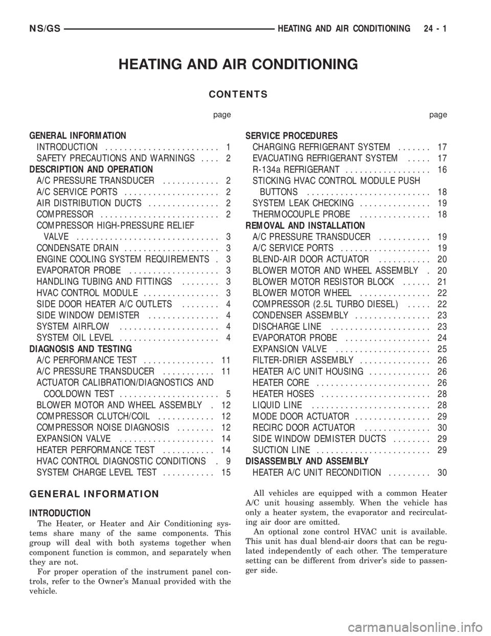 CHRYSLER VOYAGER 1996 User Guide HEATING AND AIR CONDITIONING
CONTENTS
page page
GENERAL INFORMATION
INTRODUCTION........................ 1
SAFETY PRECAUTIONS AND WARNINGS.... 2
DESCRIPTION AND OPERATION
A/C PRESSURE TRANSDUCER...... CHRYSLER VOYAGER 1996 User Guide HEATING AND AIR CONDITIONING
CONTENTS
page page
GENERAL INFORMATION
INTRODUCTION........................ 1
SAFETY PRECAUTIONS AND WARNINGS.... 2
DESCRIPTION AND OPERATION
A/C PRESSURE TRANSDUCER......
