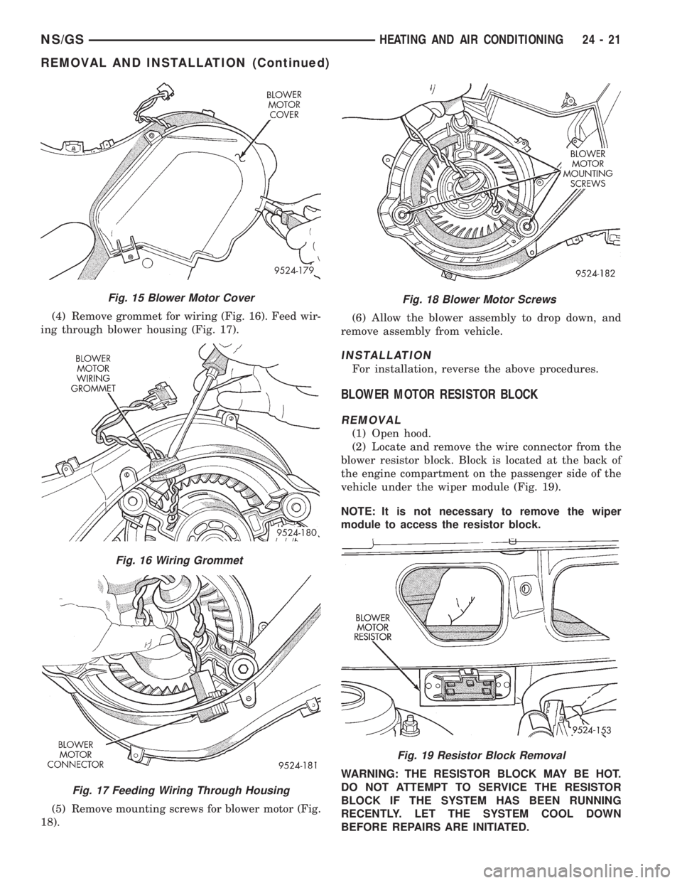 CHRYSLER VOYAGER 1996 Service Manual (4) Remove grommet for wiring (Fig. 16). Feed wir-
ing through blower housing (Fig. 17).
(5) Remove mounting screws for blower motor (Fig.
18).(6) Allow the blower assembly to drop down, and
remove as CHRYSLER VOYAGER 1996 Service Manual (4) Remove grommet for wiring (Fig. 16). Feed wir-
ing through blower housing (Fig. 17).
(5) Remove mounting screws for blower motor (Fig.
18).(6) Allow the blower assembly to drop down, and
remove as