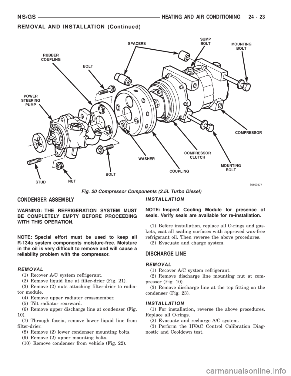 CHRYSLER VOYAGER 1996 Service Manual CONDENSER ASSEMBLY
WARNING: THE REFRIGERATION SYSTEM MUST
BE COMPLETELY EMPTY BEFORE PROCEEDING
WITH THIS OPERATION.
NOTE: Special effort must be used to keep all
R-134a system components moisture-fre CHRYSLER VOYAGER 1996 Service Manual CONDENSER ASSEMBLY
WARNING: THE REFRIGERATION SYSTEM MUST
BE COMPLETELY EMPTY BEFORE PROCEEDING
WITH THIS OPERATION.
NOTE: Special effort must be used to keep all
R-134a system components moisture-fre