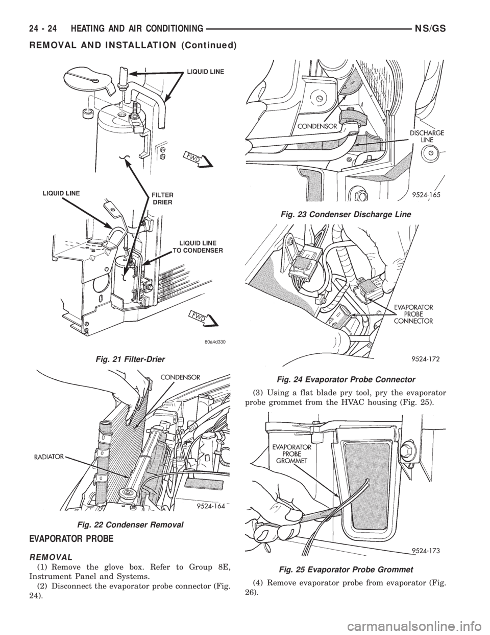 CHRYSLER VOYAGER 1996 Service Manual EVAPORATOR PROBE
REMOVAL
(1) Remove the glove box. Refer to Group 8E,
Instrument Panel and Systems.
(2) Disconnect the evaporator probe connector (Fig.
24).(3) Using a flat blade pry tool, pry the eva CHRYSLER VOYAGER 1996 Service Manual EVAPORATOR PROBE
REMOVAL
(1) Remove the glove box. Refer to Group 8E,
Instrument Panel and Systems.
(2) Disconnect the evaporator probe connector (Fig.
24).(3) Using a flat blade pry tool, pry the eva