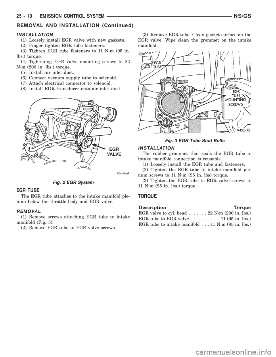 CHRYSLER VOYAGER 1996 Service Manual INSTALLATION
(1) Loosely install EGR valve with new gaskets.
(2) Finger tighten EGR tube fasteners.
(3) Tighten EGR tube fasteners to 11 N´m (95 in.
lbs.) torque.
(4) Tightening EGR valve mounting sc CHRYSLER VOYAGER 1996 Service Manual INSTALLATION
(1) Loosely install EGR valve with new gaskets.
(2) Finger tighten EGR tube fasteners.
(3) Tighten EGR tube fasteners to 11 N´m (95 in.
lbs.) torque.
(4) Tightening EGR valve mounting sc