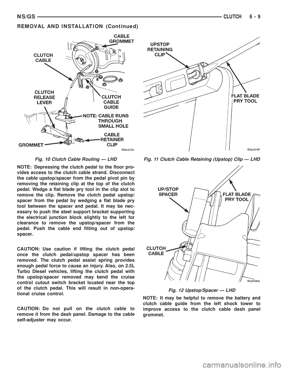 CHRYSLER VOYAGER 1996 Service Manual NOTE: Depressing the clutch pedal to the floor pro-
vides access to the clutch cable strand. Disconnect
the cable upstop/spacer from the pedal pivot pin by
removing the retaining clip at the top of th CHRYSLER VOYAGER 1996 Service Manual NOTE: Depressing the clutch pedal to the floor pro-
vides access to the clutch cable strand. Disconnect
the cable upstop/spacer from the pedal pivot pin by
removing the retaining clip at the top of th