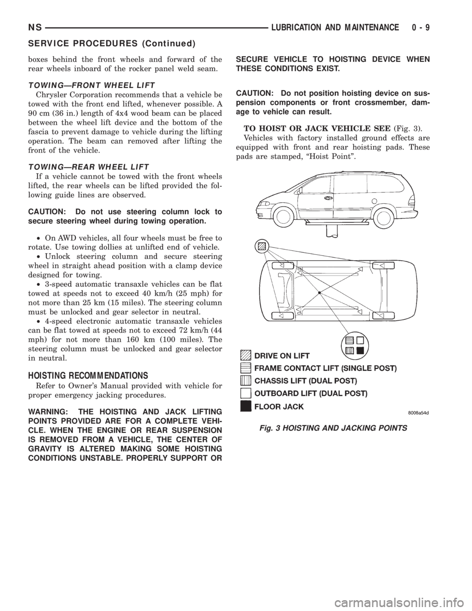 CHRYSLER VOYAGER 1996  Service Manual boxes behind the front wheels and forward of the
rear wheels inboard of the rocker panel weld seam.
TOWINGÐFRONT WHEEL LIFT
Chrysler Corporation recommends that a vehicle be
towed with the front end 