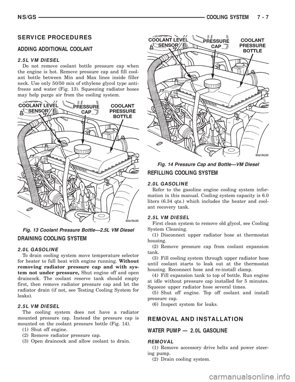 CHRYSLER VOYAGER 1996 Service Manual SERVICE PROCEDURES
ADDING ADDITIONAL COOLANT
2.5L VM DIESEL
Do not remove coolant bottle pressure cap when
the engine is hot. Remove pressure cap and fill cool-
ant bottle between Min and Max lines in CHRYSLER VOYAGER 1996 Service Manual SERVICE PROCEDURES
ADDING ADDITIONAL COOLANT
2.5L VM DIESEL
Do not remove coolant bottle pressure cap when
the engine is hot. Remove pressure cap and fill cool-
ant bottle between Min and Max lines in