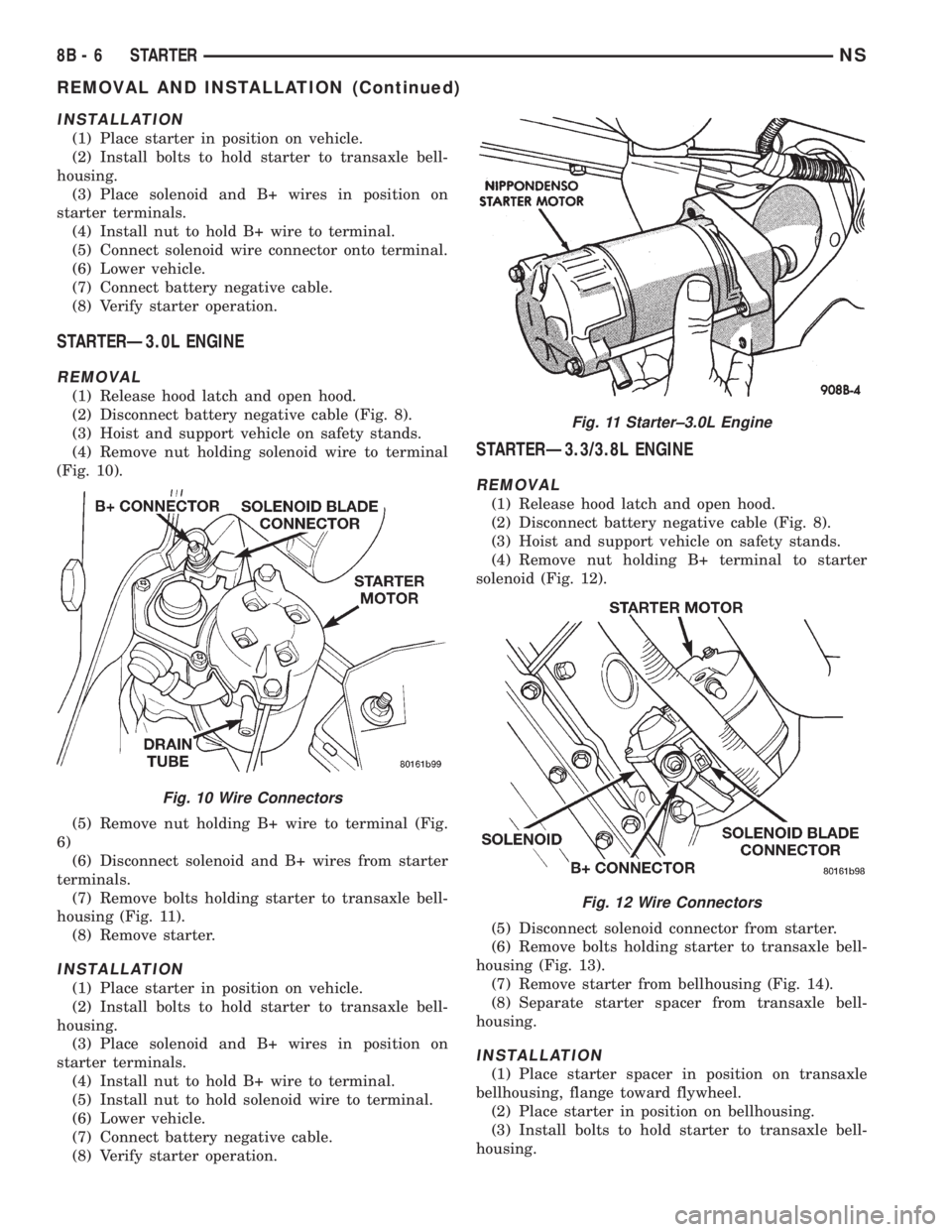 CHRYSLER VOYAGER 1996 Service Manual INSTALLATION
(1) Place starter in position on vehicle.
(2) Install bolts to hold starter to transaxle bell-
housing.
(3) Place solenoid and B+ wires in position on
starter terminals.
(4) Install nut t CHRYSLER VOYAGER 1996 Service Manual INSTALLATION
(1) Place starter in position on vehicle.
(2) Install bolts to hold starter to transaxle bell-
housing.
(3) Place solenoid and B+ wires in position on
starter terminals.
(4) Install nut t