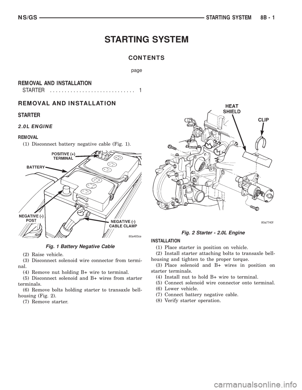 CHRYSLER VOYAGER 1996 Service Manual STARTING SYSTEM
CONTENTS
page
REMOVAL AND INSTALLATION
STARTER ............................. 1
REMOVAL AND INSTALLATION
STARTER
2.0L ENGINE
REMOVAL
(1) Disconnect battery negative cable (Fig. 1).
(2) CHRYSLER VOYAGER 1996 Service Manual STARTING SYSTEM
CONTENTS
page
REMOVAL AND INSTALLATION
STARTER ............................. 1
REMOVAL AND INSTALLATION
STARTER
2.0L ENGINE
REMOVAL
(1) Disconnect battery negative cable (Fig. 1).
(2)