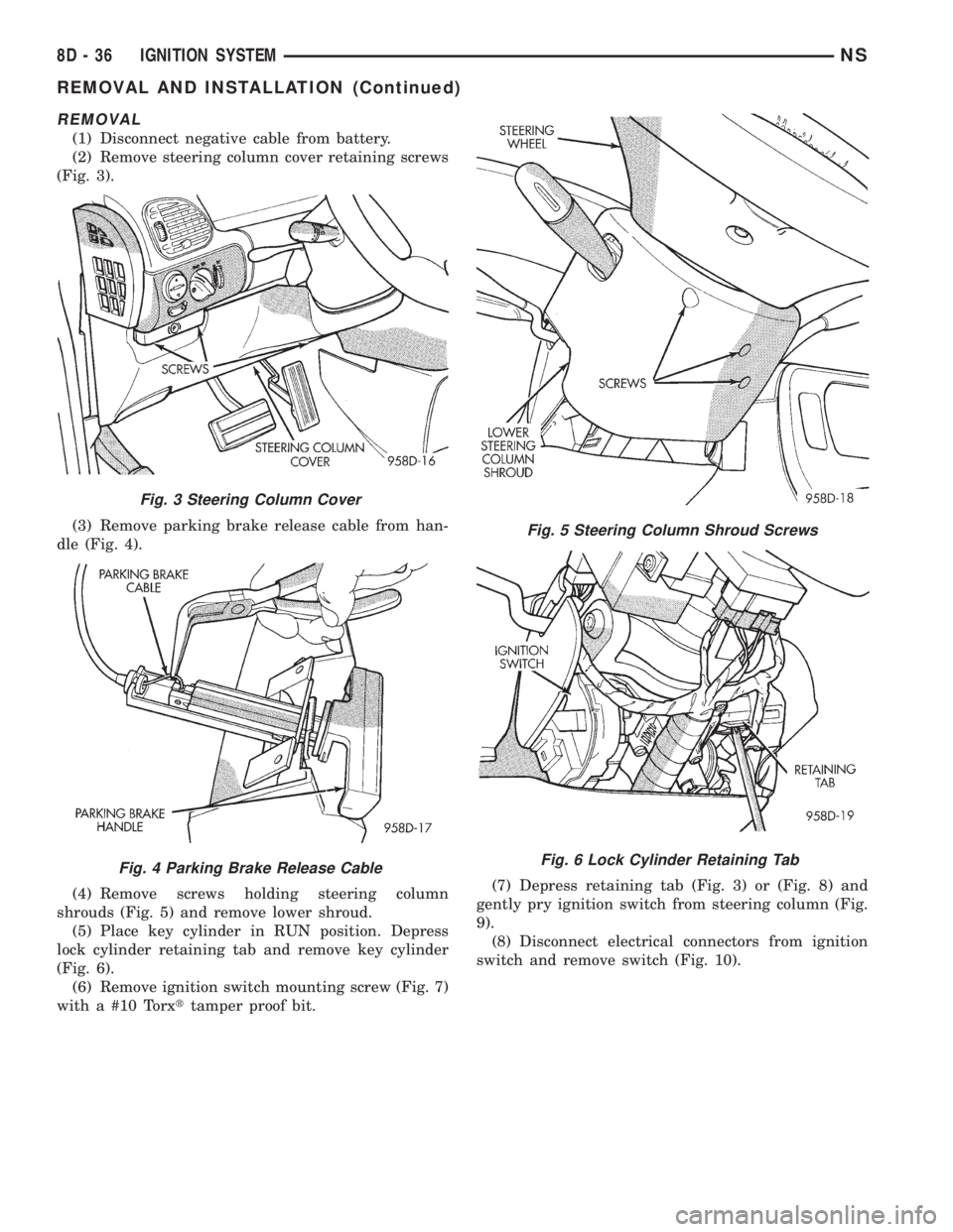 CHRYSLER VOYAGER 1996 User Guide REMOVAL
(1) Disconnect negative cable from battery.
(2) Remove steering column cover retaining screws
(Fig. 3).
(3) Remove parking brake release cable from han-
dle (Fig. 4).
(4) Remove screws holding