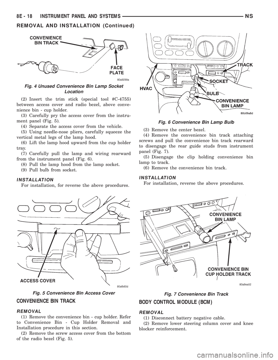 CHRYSLER VOYAGER 1996  Service Manual (2) Insert the trim stick (special tool #C-4755)
between access cover and radio bezel, above conve-
nience bin - cup holder.
(3) Carefully pry the access cover from the instru-
ment panel (Fig. 5).
(4