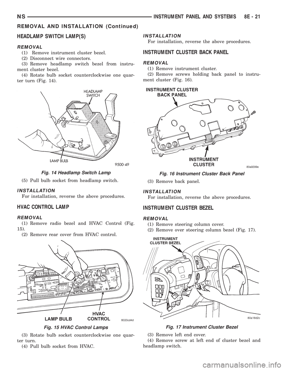 CHRYSLER VOYAGER 1996 User Guide HEADLAMP SWITCH LAMP(S)
REMOVAL
(1) Remove instrument cluster bezel.
(2) Disconnect wire connectors.
(3) Remove headlamp switch bezel from instru-
ment cluster bezel.
(4) Rotate bulb socket counterclo CHRYSLER VOYAGER 1996 User Guide HEADLAMP SWITCH LAMP(S)
REMOVAL
(1) Remove instrument cluster bezel.
(2) Disconnect wire connectors.
(3) Remove headlamp switch bezel from instru-
ment cluster bezel.
(4) Rotate bulb socket counterclo