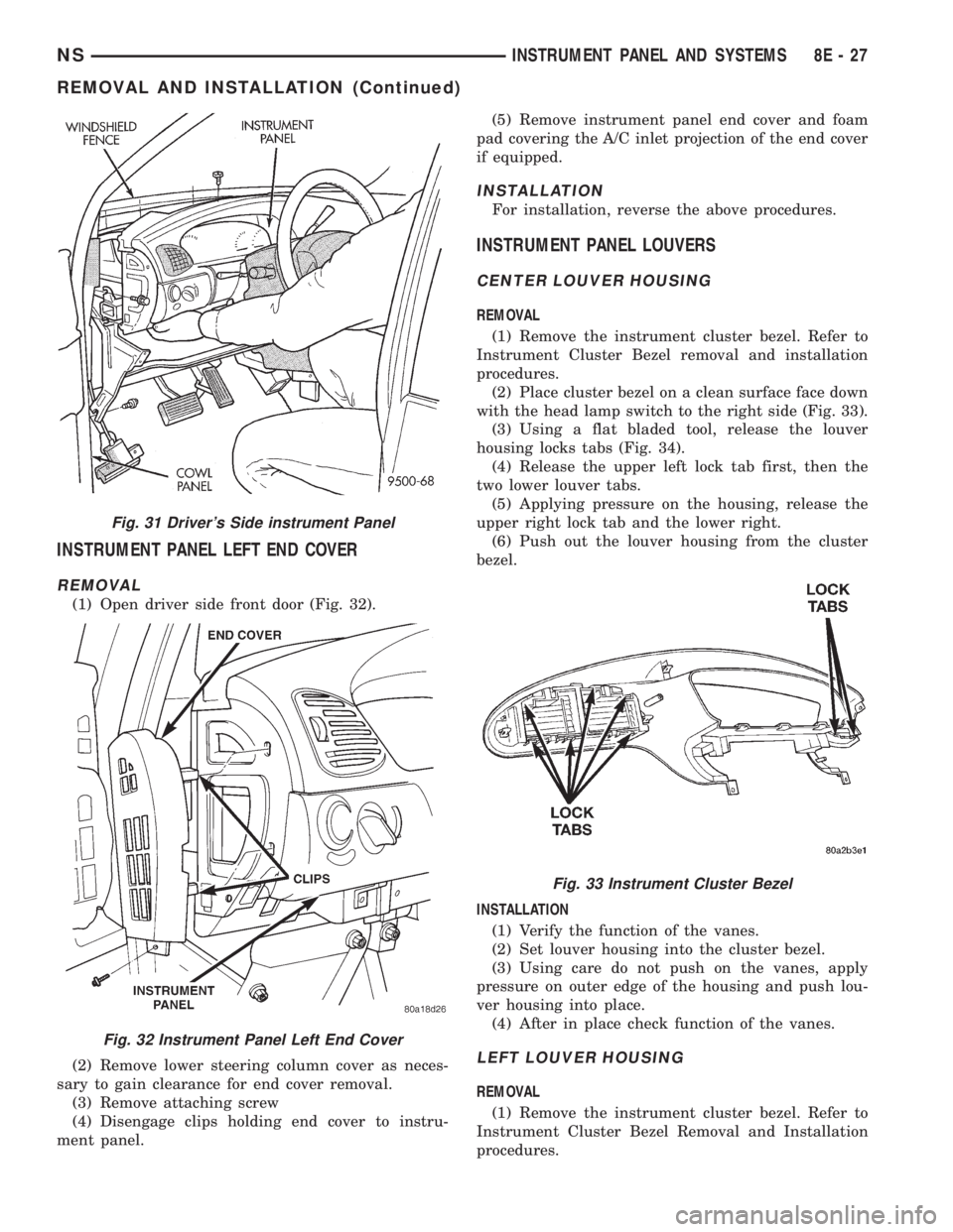 CHRYSLER VOYAGER 1996  Service Manual INSTRUMENT PANEL LEFT END COVER
REMOVAL
(1) Open driver side front door (Fig. 32).
(2) Remove lower steering column cover as neces-
sary to gain clearance for end cover removal.
(3) Remove attaching s