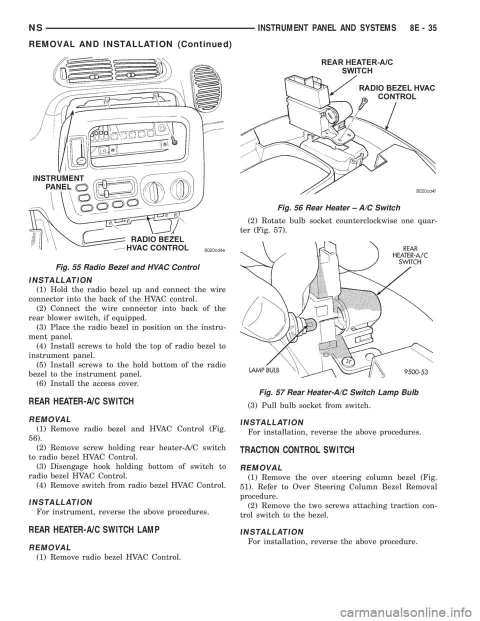 CHRYSLER VOYAGER 1996 User Guide INSTALLATION
(1) Hold the radio bezel up and connect the wire
connector into the back of the HVAC control.
(2) Connect the wire connector into back of the
rear blower switch, if equipped.
(3) Place th CHRYSLER VOYAGER 1996 User Guide INSTALLATION
(1) Hold the radio bezel up and connect the wire
connector into the back of the HVAC control.
(2) Connect the wire connector into back of the
rear blower switch, if equipped.
(3) Place th
