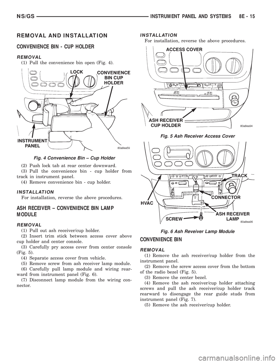 CHRYSLER VOYAGER 1996  Service Manual REMOVAL AND INSTALLATION
CONVENIENCE BIN - CUP HOLDER
REMOVAL
(1) Pull the convenience bin open (Fig. 4).
(2) Push lock tab at rear center downward.
(3) Pull the convenience bin - cup holder from
trac