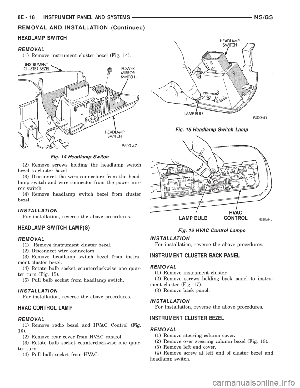 CHRYSLER VOYAGER 1996 User Guide HEADLAMP SWITCH
REMOVAL
(1) Remove instrument cluster bezel (Fig. 14).
(2) Remove screws holding the headlamp switch
bezel to cluster bezel.
(3) Disconnect the wire connectors from the head-
lamp swit CHRYSLER VOYAGER 1996 User Guide HEADLAMP SWITCH
REMOVAL
(1) Remove instrument cluster bezel (Fig. 14).
(2) Remove screws holding the headlamp switch
bezel to cluster bezel.
(3) Disconnect the wire connectors from the head-
lamp swit