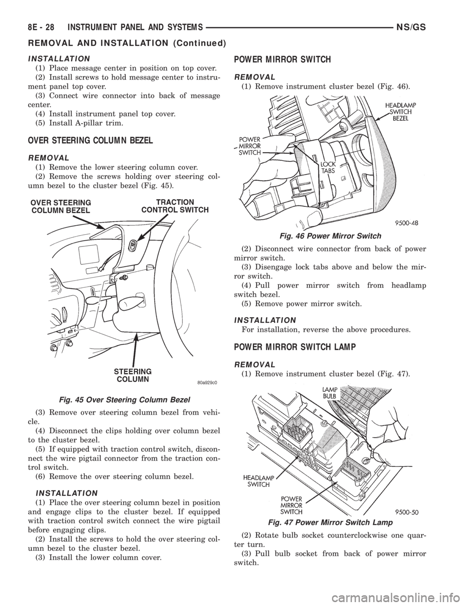 CHRYSLER VOYAGER 1996  Service Manual INSTALLATION
(1) Place message center in position on top cover.
(2) Install screws to hold message center to instru-
ment panel top cover.
(3) Connect wire connector into back of message
center.
(4) I