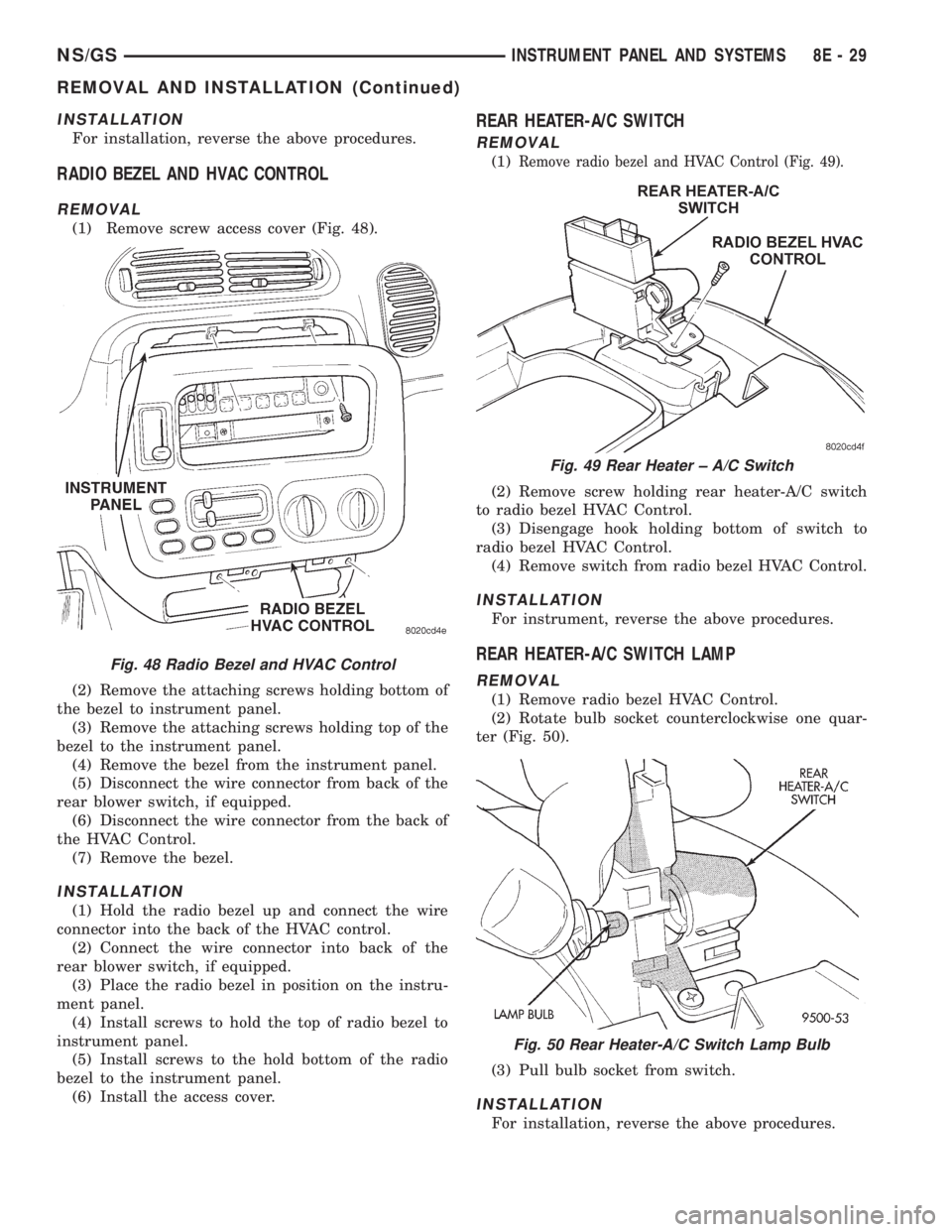 CHRYSLER VOYAGER 1996 User Guide INSTALLATION
For installation, reverse the above procedures.
RADIO BEZEL AND HVAC CONTROL
REMOVAL
(1) Remove screw access cover (Fig. 48).
(2) Remove the attaching screws holding bottom of
the bezel t CHRYSLER VOYAGER 1996 User Guide INSTALLATION
For installation, reverse the above procedures.
RADIO BEZEL AND HVAC CONTROL
REMOVAL
(1) Remove screw access cover (Fig. 48).
(2) Remove the attaching screws holding bottom of
the bezel t