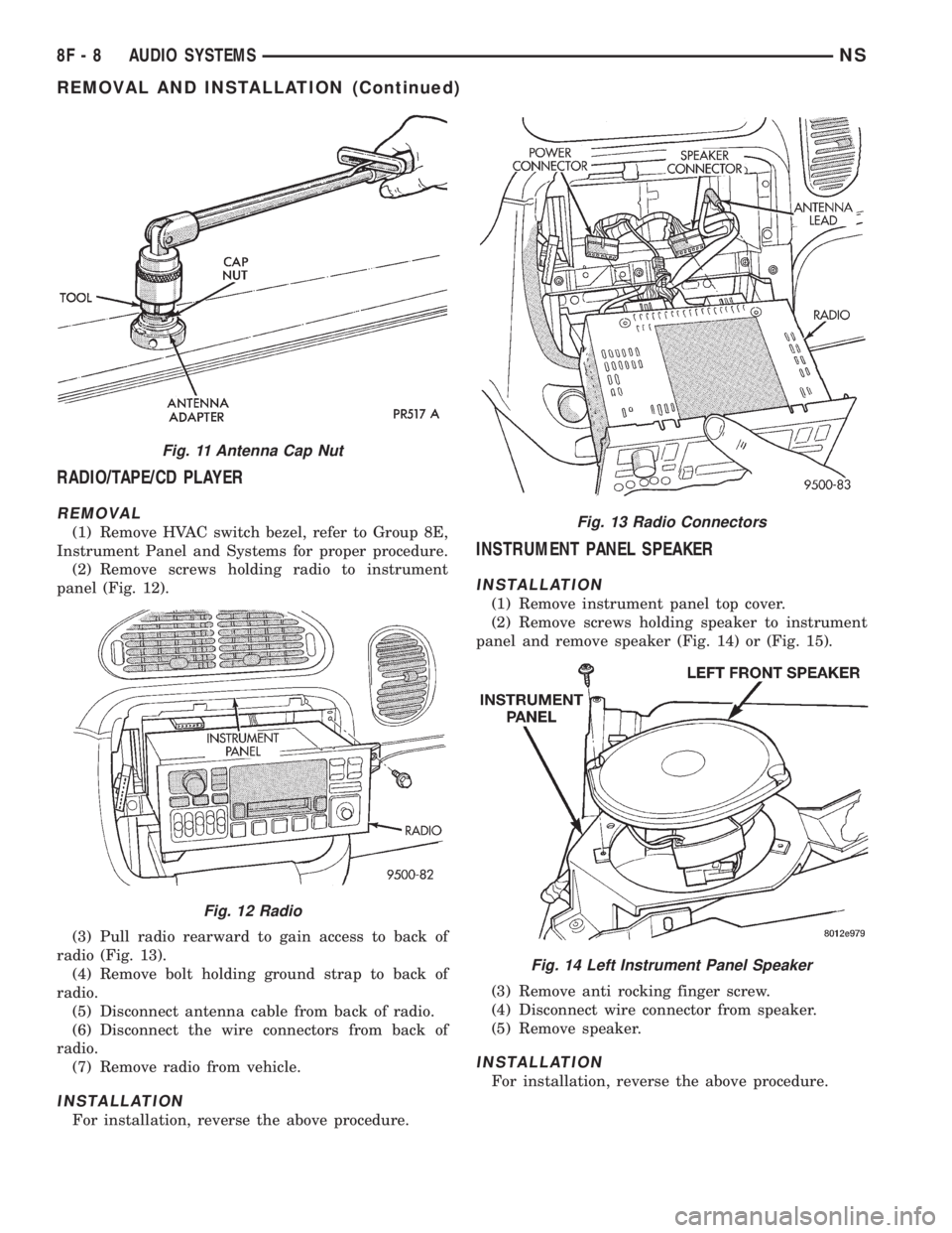 CHRYSLER VOYAGER 1996 Service Manual RADIO/TAPE/CD PLAYER
REMOVAL
(1) Remove HVAC switch bezel, refer to Group 8E,
Instrument Panel and Systems for proper procedure.
(2) Remove screws holding radio to instrument
panel (Fig. 12).
(3) Pull CHRYSLER VOYAGER 1996 Service Manual RADIO/TAPE/CD PLAYER
REMOVAL
(1) Remove HVAC switch bezel, refer to Group 8E,
Instrument Panel and Systems for proper procedure.
(2) Remove screws holding radio to instrument
panel (Fig. 12).
(3) Pull