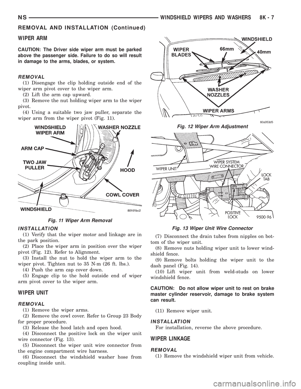 CHRYSLER VOYAGER 1996  Service Manual WIPER ARM
CAUTION: The Driver side wiper arm must be parked
above the passenger side. Failure to do so will result
in damage to the arms, blades, or system.
REMOVAL
(1) Disengage the clip holding outs