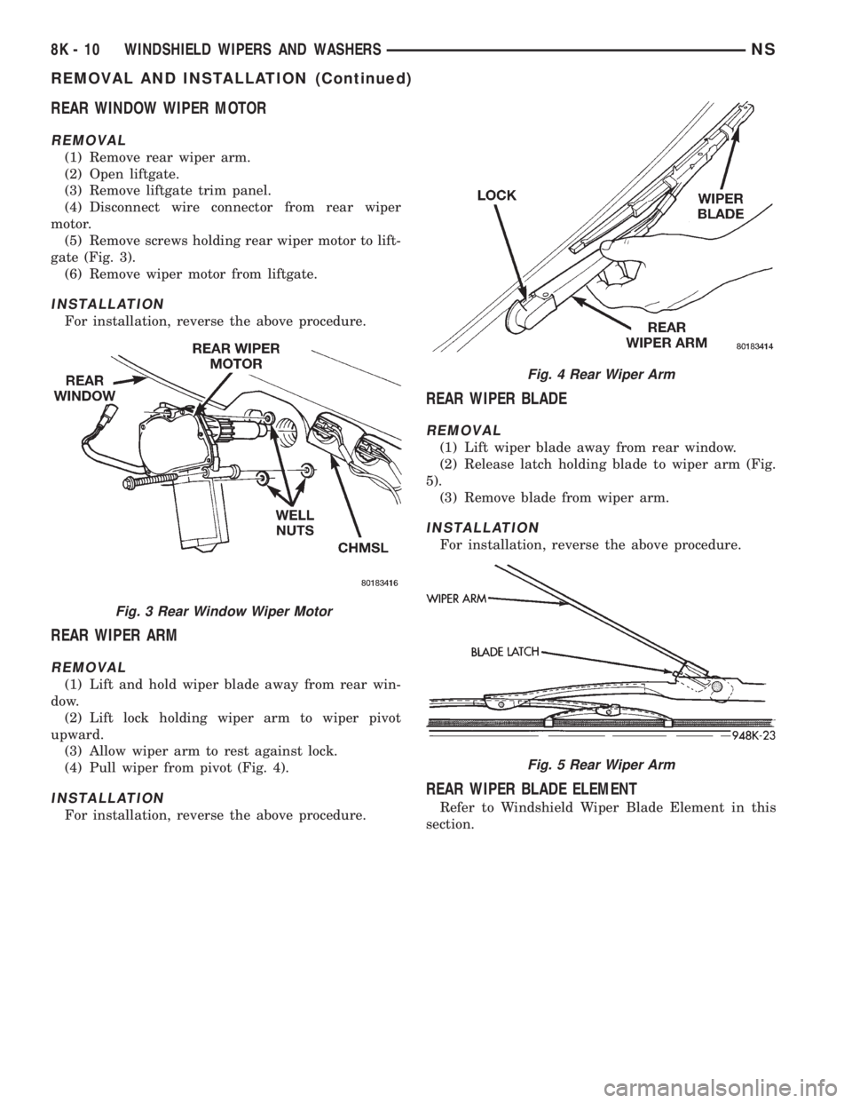 CHRYSLER VOYAGER 1996  Service Manual REAR WINDOW WIPER MOTOR
REMOVAL
(1) Remove rear wiper arm.
(2) Open liftgate.
(3) Remove liftgate trim panel.
(4) Disconnect wire connector from rear wiper
motor.
(5) Remove screws holding rear wiper 