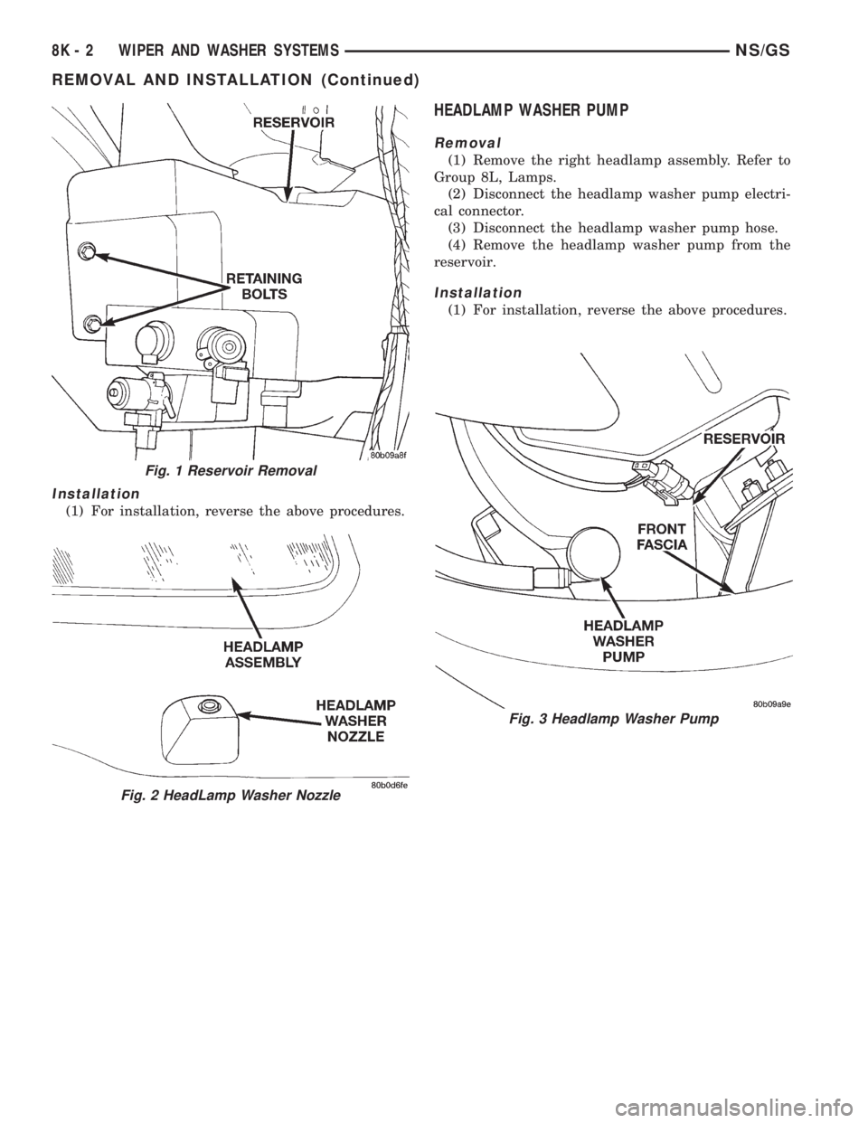 CHRYSLER VOYAGER 1996 User Guide Installation
(1) For installation, reverse the above procedures.
HEADLAMP WASHER PUMP
Removal
(1) Remove the right headlamp assembly. Refer to
Group 8L, Lamps.
(2) Disconnect the headlamp washer pump CHRYSLER VOYAGER 1996 User Guide Installation
(1) For installation, reverse the above procedures.
HEADLAMP WASHER PUMP
Removal
(1) Remove the right headlamp assembly. Refer to
Group 8L, Lamps.
(2) Disconnect the headlamp washer pump