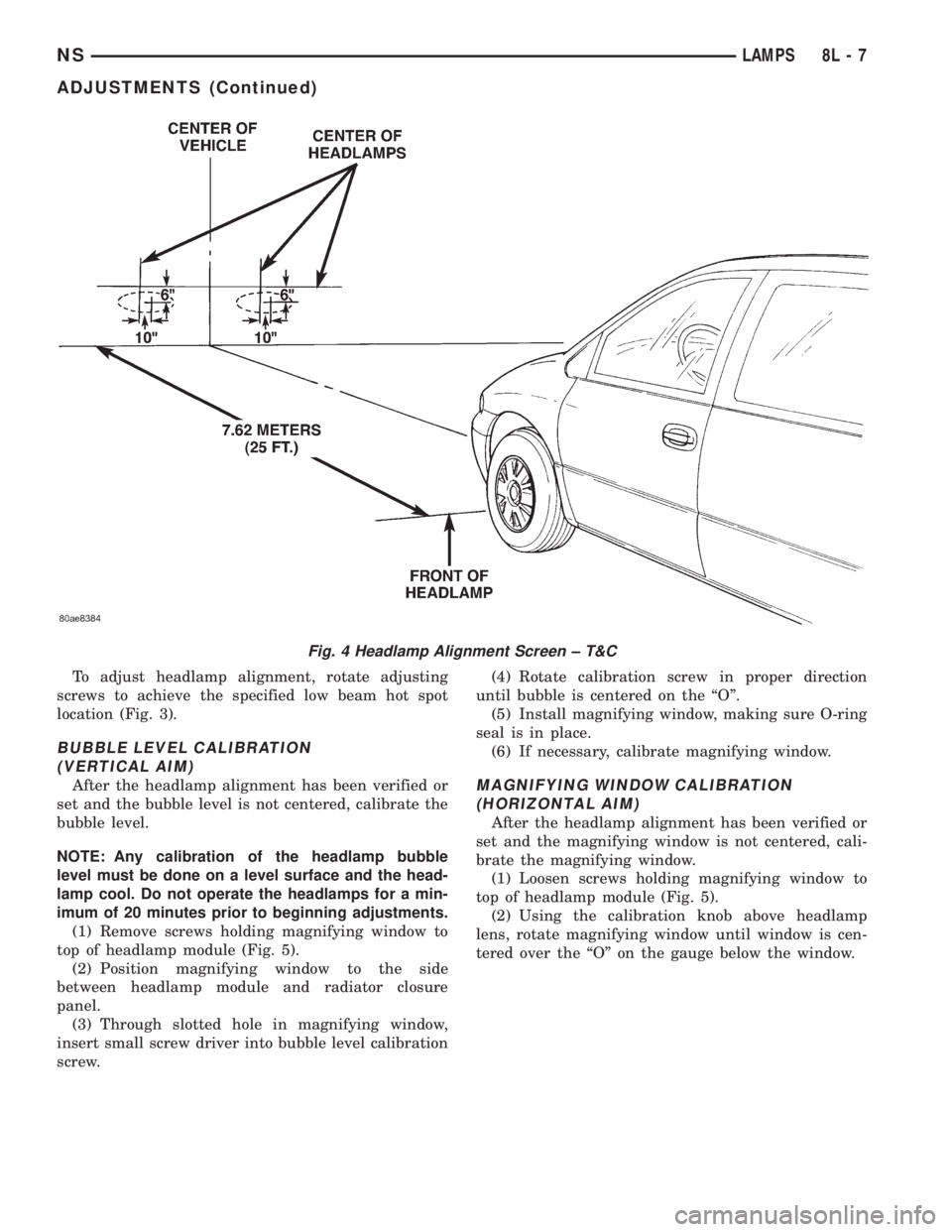 CHRYSLER VOYAGER 1996 Owners Manual To adjust headlamp alignment, rotate adjusting
screws to achieve the specified low beam hot spot
location (Fig. 3).
BUBBLE LEVEL CALIBRATION
(VERTICAL AIM)
After the headlamp alignment has been verifi CHRYSLER VOYAGER 1996 Owners Manual To adjust headlamp alignment, rotate adjusting
screws to achieve the specified low beam hot spot
location (Fig. 3).
BUBBLE LEVEL CALIBRATION
(VERTICAL AIM)
After the headlamp alignment has been verifi