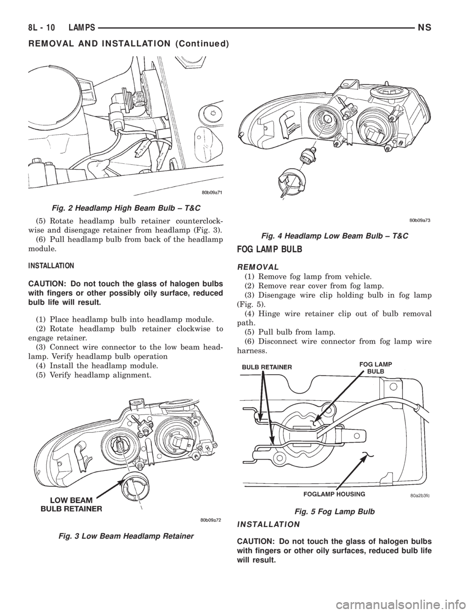 CHRYSLER VOYAGER 1996 Owners Manual (5) Rotate headlamp bulb retainer counterclock-
wise and disengage retainer from headlamp (Fig. 3).
(6) Pull headlamp bulb from back of the headlamp
module.
INSTALLATION
CAUTION: Do not touch the glas CHRYSLER VOYAGER 1996 Owners Manual (5) Rotate headlamp bulb retainer counterclock-
wise and disengage retainer from headlamp (Fig. 3).
(6) Pull headlamp bulb from back of the headlamp
module.
INSTALLATION
CAUTION: Do not touch the glas