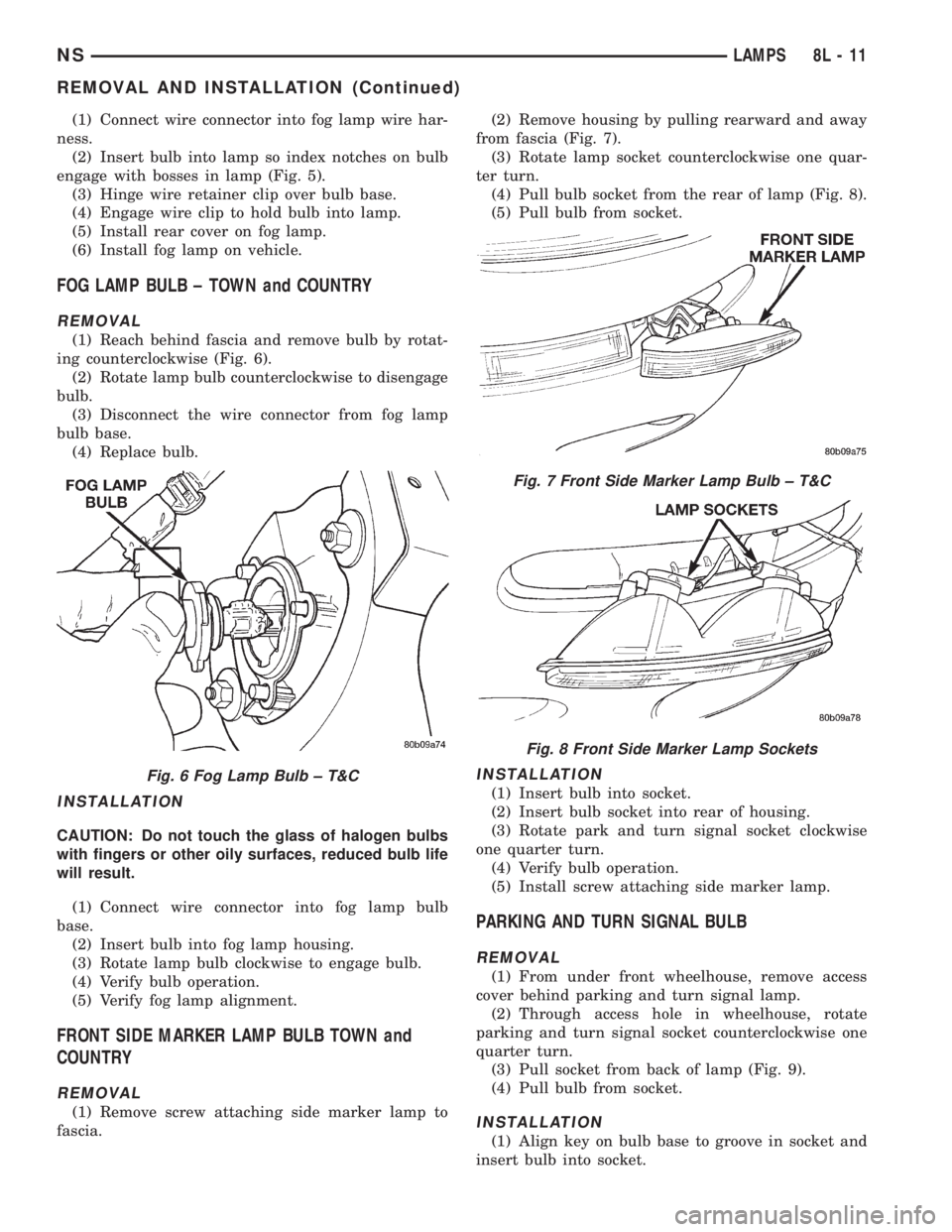 CHRYSLER VOYAGER 1996 Owners Manual (1) Connect wire connector into fog lamp wire har-
ness.
(2) Insert bulb into lamp so index notches on bulb
engage with bosses in lamp (Fig. 5).
(3) Hinge wire retainer clip over bulb base.
(4) Engage CHRYSLER VOYAGER 1996 Owners Manual (1) Connect wire connector into fog lamp wire har-
ness.
(2) Insert bulb into lamp so index notches on bulb
engage with bosses in lamp (Fig. 5).
(3) Hinge wire retainer clip over bulb base.
(4) Engage
