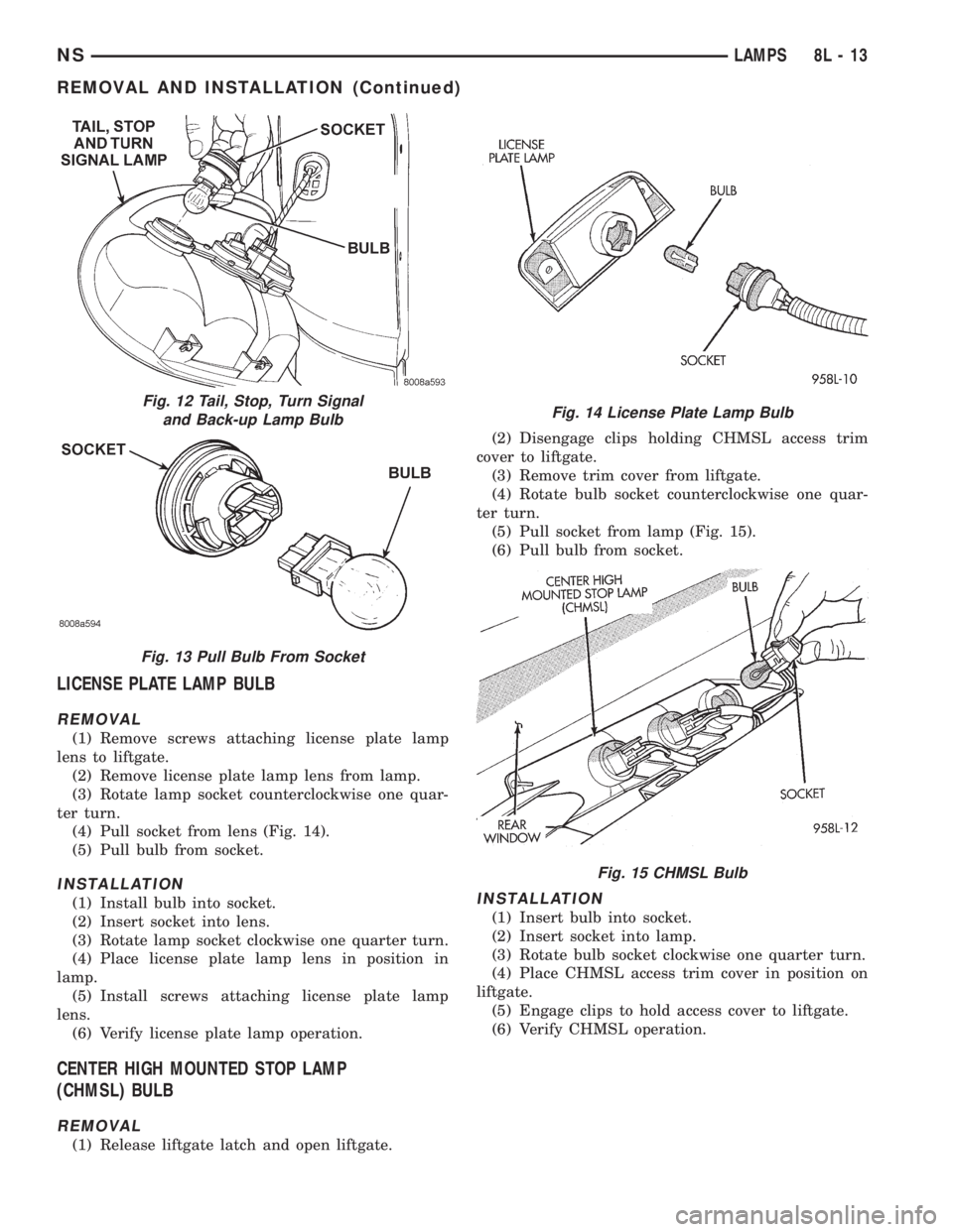 CHRYSLER VOYAGER 1996 Owners Manual LICENSE PLATE LAMP BULB
REMOVAL
(1) Remove screws attaching license plate lamp
lens to liftgate.
(2) Remove license plate lamp lens from lamp.
(3) Rotate lamp socket counterclockwise one quar-
ter tur CHRYSLER VOYAGER 1996 Owners Manual LICENSE PLATE LAMP BULB
REMOVAL
(1) Remove screws attaching license plate lamp
lens to liftgate.
(2) Remove license plate lamp lens from lamp.
(3) Rotate lamp socket counterclockwise one quar-
ter tur
