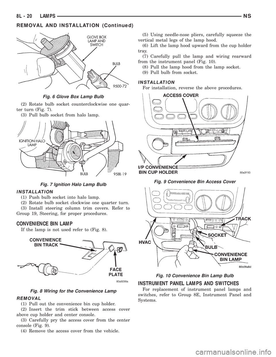CHRYSLER VOYAGER 1996 Owners Guide (2) Rotate bulb socket counterclockwise one quar-
ter turn (Fig. 7).
(3) Pull bulb socket from halo lamp.
INSTALLATION
(1) Push bulb socket into halo lamp.
(2) Rotate bulb socket clockwise one quarter