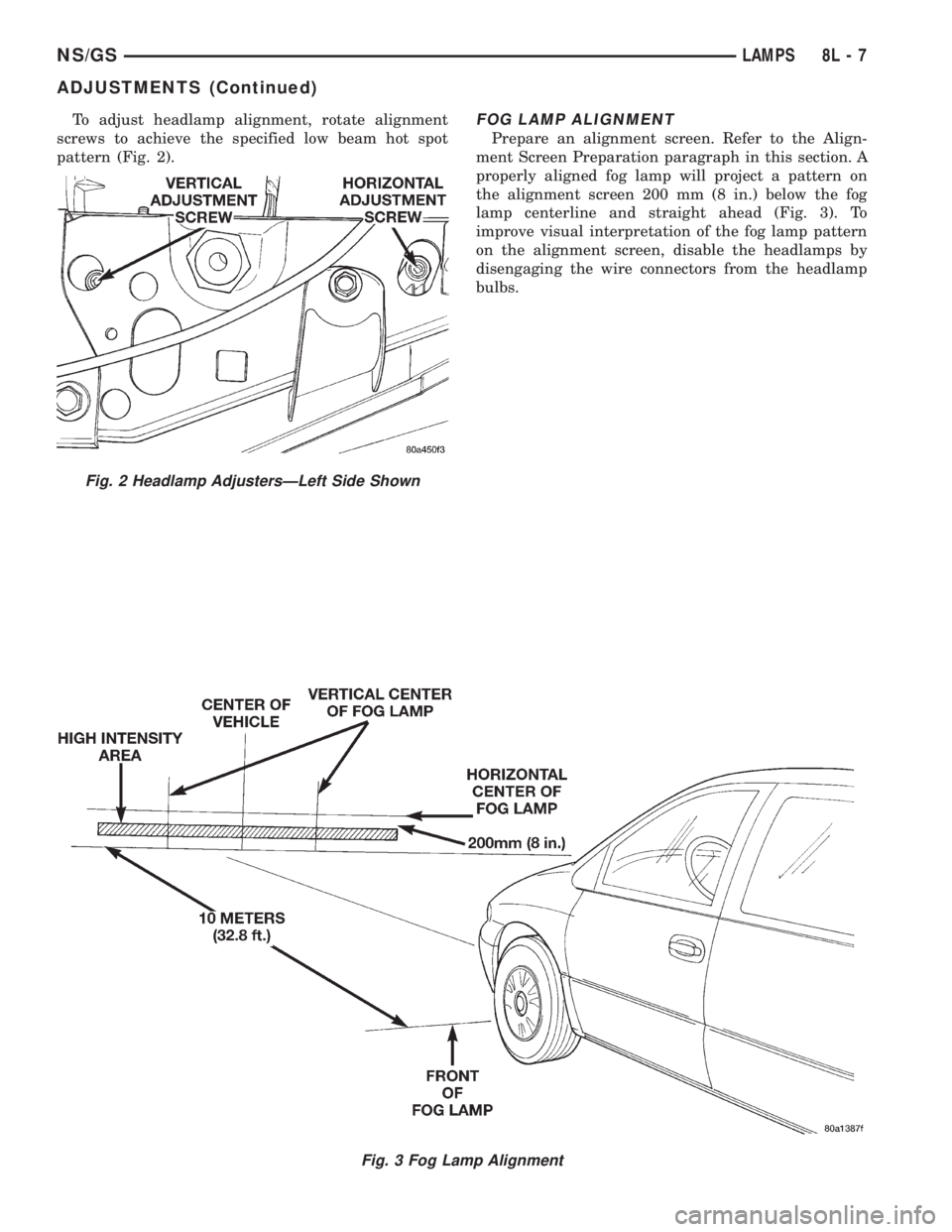 CHRYSLER VOYAGER 1996 Owners Guide To adjust headlamp alignment, rotate alignment
screws to achieve the specified low beam hot spot
pattern (Fig. 2).FOG LAMP ALIGNMENT
Prepare an alignment screen. Refer to the Align-
ment Screen Prepar CHRYSLER VOYAGER 1996 Owners Guide To adjust headlamp alignment, rotate alignment
screws to achieve the specified low beam hot spot
pattern (Fig. 2).FOG LAMP ALIGNMENT
Prepare an alignment screen. Refer to the Align-
ment Screen Prepar