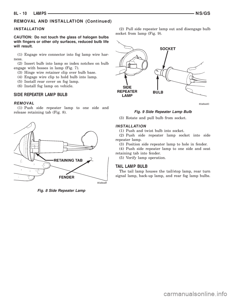 CHRYSLER VOYAGER 1996 Service Manual INSTALLATION
CAUTION: Do not touch the glass of halogen bulbs
with fingers or other oily surfaces, reduced bulb life
will result.
(1) Engage wire connector into fog lamp wire har-
ness.
(2) Insert bul CHRYSLER VOYAGER 1996 Service Manual INSTALLATION
CAUTION: Do not touch the glass of halogen bulbs
with fingers or other oily surfaces, reduced bulb life
will result.
(1) Engage wire connector into fog lamp wire har-
ness.
(2) Insert bul