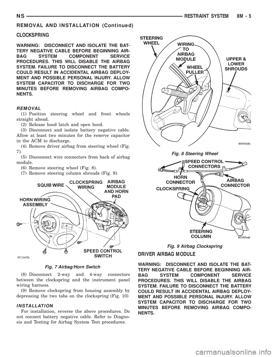 CHRYSLER VOYAGER 1996 Workshop Manual CLOCKSPRING
WARNING: DISCONNECT AND ISOLATE THE BAT-
TERY NEGATIVE CABLE BEFORE BEGINNING AIR-
BAG SYSTEM COMPONENT SERVICE
PROCEDURES. THIS WILL DISABLE THE AIRBAG
SYSTEM. FAILURE TO DISCONNECT THE B