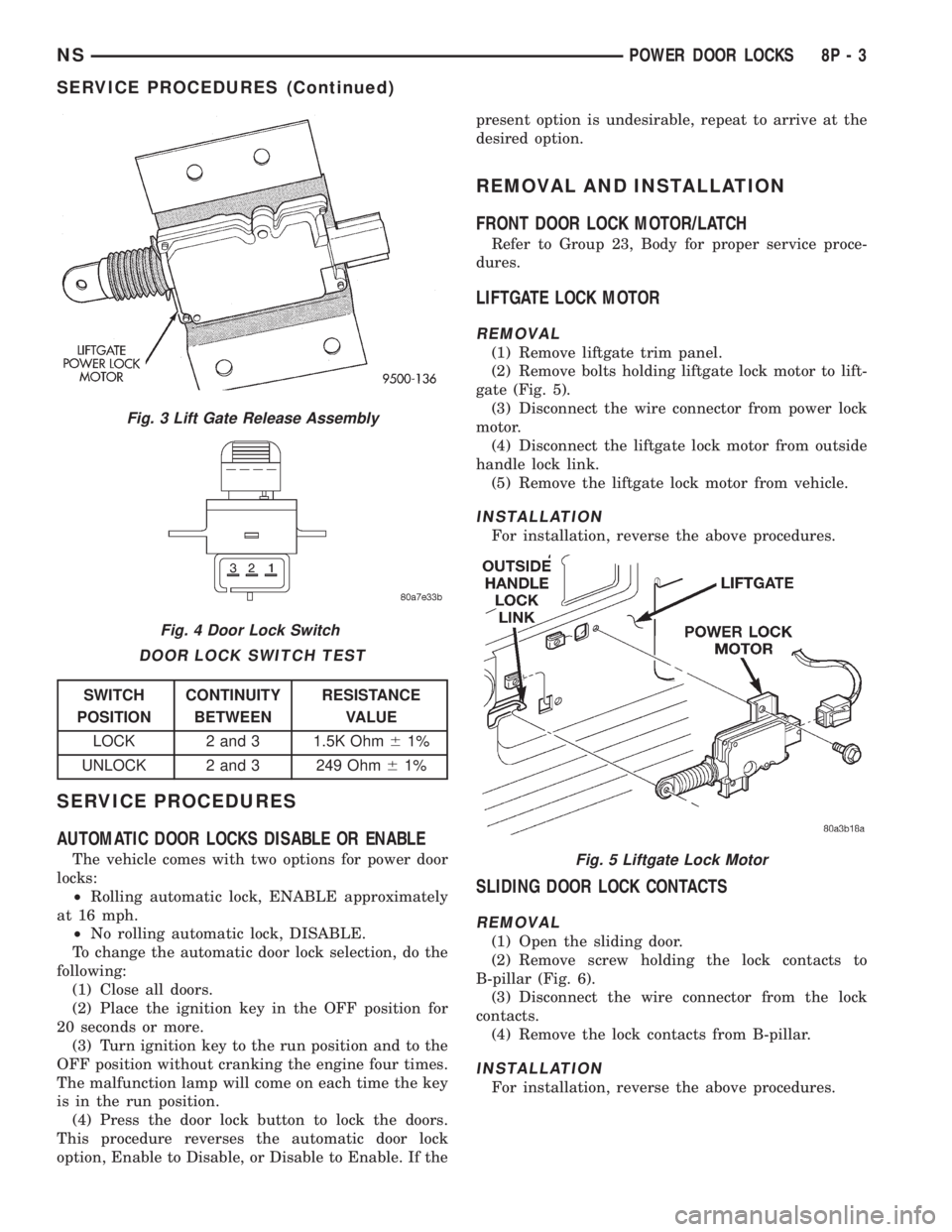 CHRYSLER VOYAGER 1996 Service Manual SERVICE PROCEDURES
AUTOMATIC DOOR LOCKS DISABLE OR ENABLE
The vehicle comes with two options for power door
locks:
²Rolling automatic lock, ENABLE approximately
at 16 mph.
²No rolling automatic lock CHRYSLER VOYAGER 1996 Service Manual SERVICE PROCEDURES
AUTOMATIC DOOR LOCKS DISABLE OR ENABLE
The vehicle comes with two options for power door
locks:
²Rolling automatic lock, ENABLE approximately
at 16 mph.
²No rolling automatic lock