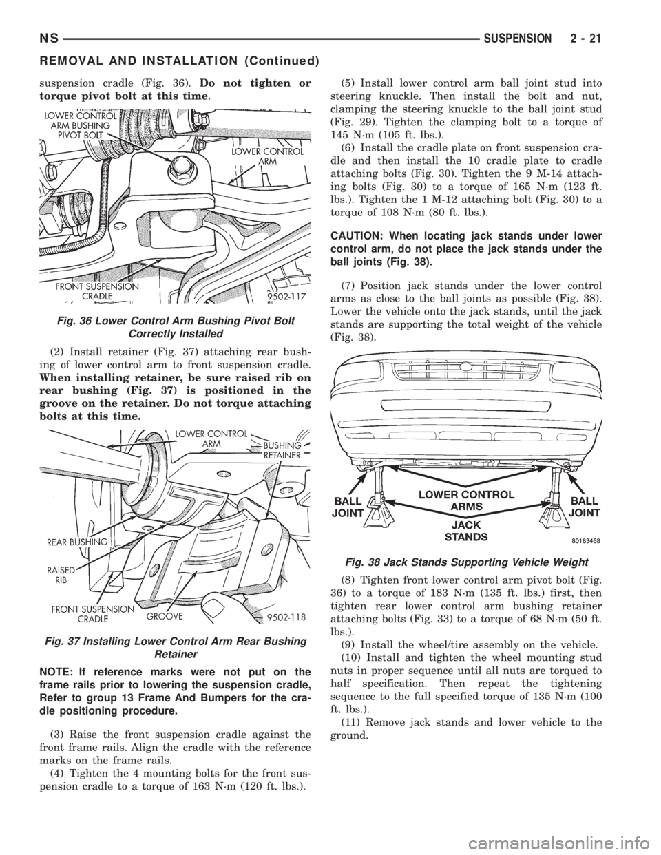 CHRYSLER VOYAGER 1996 Workshop Manual suspension cradle (Fig. 36).Do not tighten or
torque pivot bolt at this time.
(2) Install retainer (Fig. 37) attaching rear bush-
ing of lower control arm to front suspension cradle.
When installing r CHRYSLER VOYAGER 1996 Workshop Manual suspension cradle (Fig. 36).Do not tighten or
torque pivot bolt at this time.
(2) Install retainer (Fig. 37) attaching rear bush-
ing of lower control arm to front suspension cradle.
When installing r
