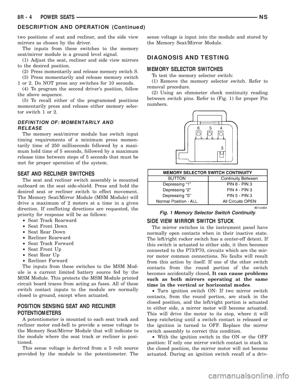 CHRYSLER VOYAGER 1996 Owners Manual two positions of seat and recliner, and the side view
mirrors as chosen by the driver.
The inputs from these switches to the memory
seat/mirror module is a ground level signal.
(1) Adjust the seat, re