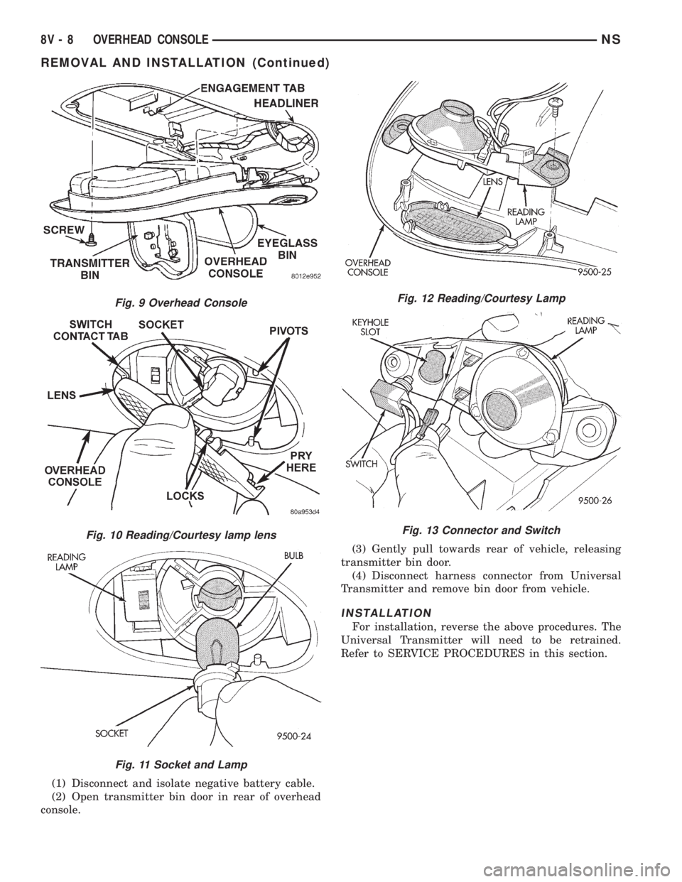 CHRYSLER VOYAGER 1996  Service Manual (1) Disconnect and isolate negative battery cable.
(2) Open transmitter bin door in rear of overhead
console.(3) Gently pull towards rear of vehicle, releasing
transmitter bin door.
(4) Disconnect har