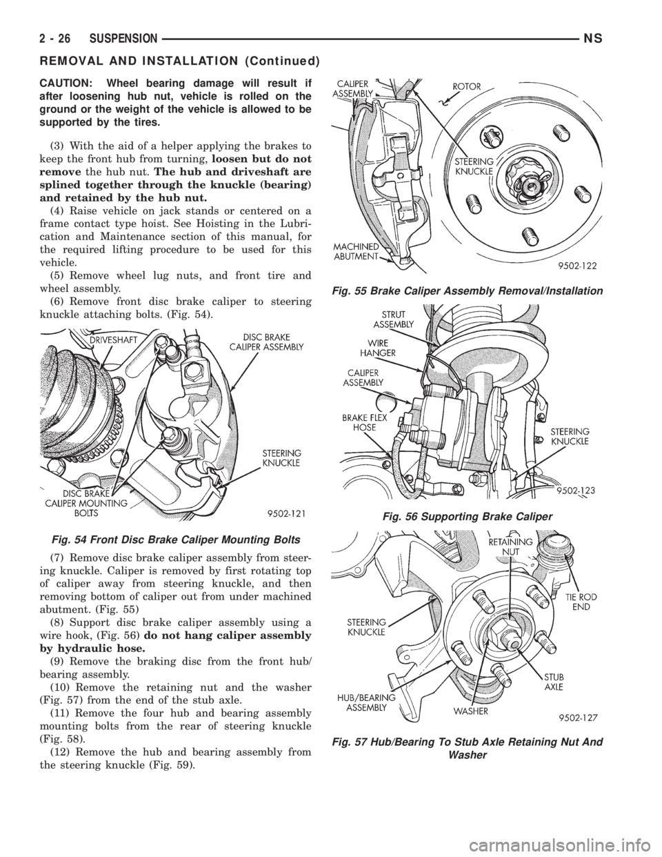 CHRYSLER VOYAGER 1996 Workshop Manual CAUTION: Wheel bearing damage will result if
after loosening hub nut, vehicle is rolled on the
ground or the weight of the vehicle is allowed to be
supported by the tires.
(3) With the aid of a helper CHRYSLER VOYAGER 1996 Workshop Manual CAUTION: Wheel bearing damage will result if
after loosening hub nut, vehicle is rolled on the
ground or the weight of the vehicle is allowed to be
supported by the tires.
(3) With the aid of a helper