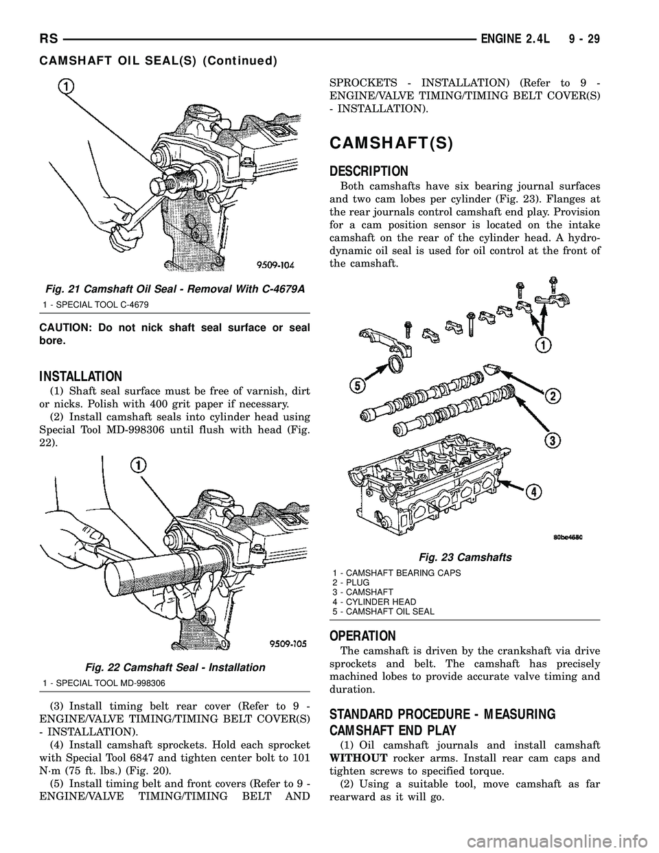 CHRYSLER VOYAGER 2005 Service Manual CAUTION: Do not nick shaft seal surface or seal
bore.
INSTALLATION
(1) Shaft seal surface must be free of varnish, dirt
or nicks. Polish with 400 grit paper if necessary.
(2) Install camshaft seals in CHRYSLER VOYAGER 2005 Service Manual CAUTION: Do not nick shaft seal surface or seal
bore.
INSTALLATION
(1) Shaft seal surface must be free of varnish, dirt
or nicks. Polish with 400 grit paper if necessary.
(2) Install camshaft seals in