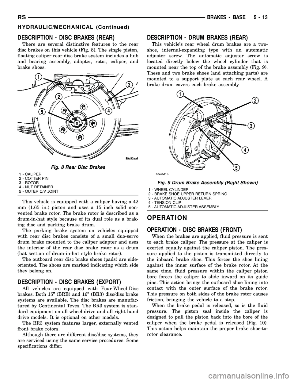 CHRYSLER VOYAGER 2005 Repair Manual DESCRIPTION - DISC BRAKES (REAR)
There are several distinctive features to the rear
disc brakes on this vehicle (Fig. 8). The single piston,
floating caliper rear disc brake system includes a hub
and CHRYSLER VOYAGER 2005 Repair Manual DESCRIPTION - DISC BRAKES (REAR)
There are several distinctive features to the rear
disc brakes on this vehicle (Fig. 8). The single piston,
floating caliper rear disc brake system includes a hub
and