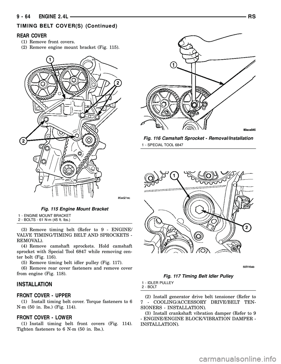 CHRYSLER VOYAGER 2005 Service Manual REAR COVER
(1) Remove front covers.
(2) Remove engine mount bracket (Fig. 115).
(3) Remove timing belt (Refer to 9 - ENGINE/
VALVE TIMING/TIMING BELT AND SPROCKETS -
REMOVAL).
(4) Remove camshaft spro CHRYSLER VOYAGER 2005 Service Manual REAR COVER
(1) Remove front covers.
(2) Remove engine mount bracket (Fig. 115).
(3) Remove timing belt (Refer to 9 - ENGINE/
VALVE TIMING/TIMING BELT AND SPROCKETS -
REMOVAL).
(4) Remove camshaft spro