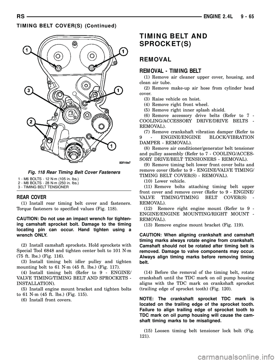 CHRYSLER VOYAGER 2005 Service Manual REAR COVER
(1) Install rear timing belt cover and fasteners.
Torque fasteners to specified values (Fig. 118).
CAUTION: Do not use an impact wrench for tighten-
ing camshaft sprocket bolt. Damage to th CHRYSLER VOYAGER 2005 Service Manual REAR COVER
(1) Install rear timing belt cover and fasteners.
Torque fasteners to specified values (Fig. 118).
CAUTION: Do not use an impact wrench for tighten-
ing camshaft sprocket bolt. Damage to th