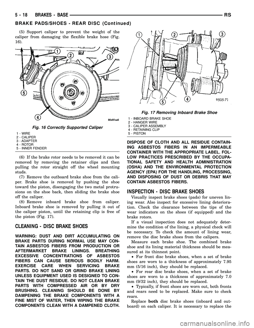 CHRYSLER VOYAGER 2005  Service Manual (5) Support caliper to prevent the weight of the
caliper from damaging the flexible brake hose (Fig.
16).
(6) If the brake rotor needs to be removed it can be
removed by removing the retainer clips an