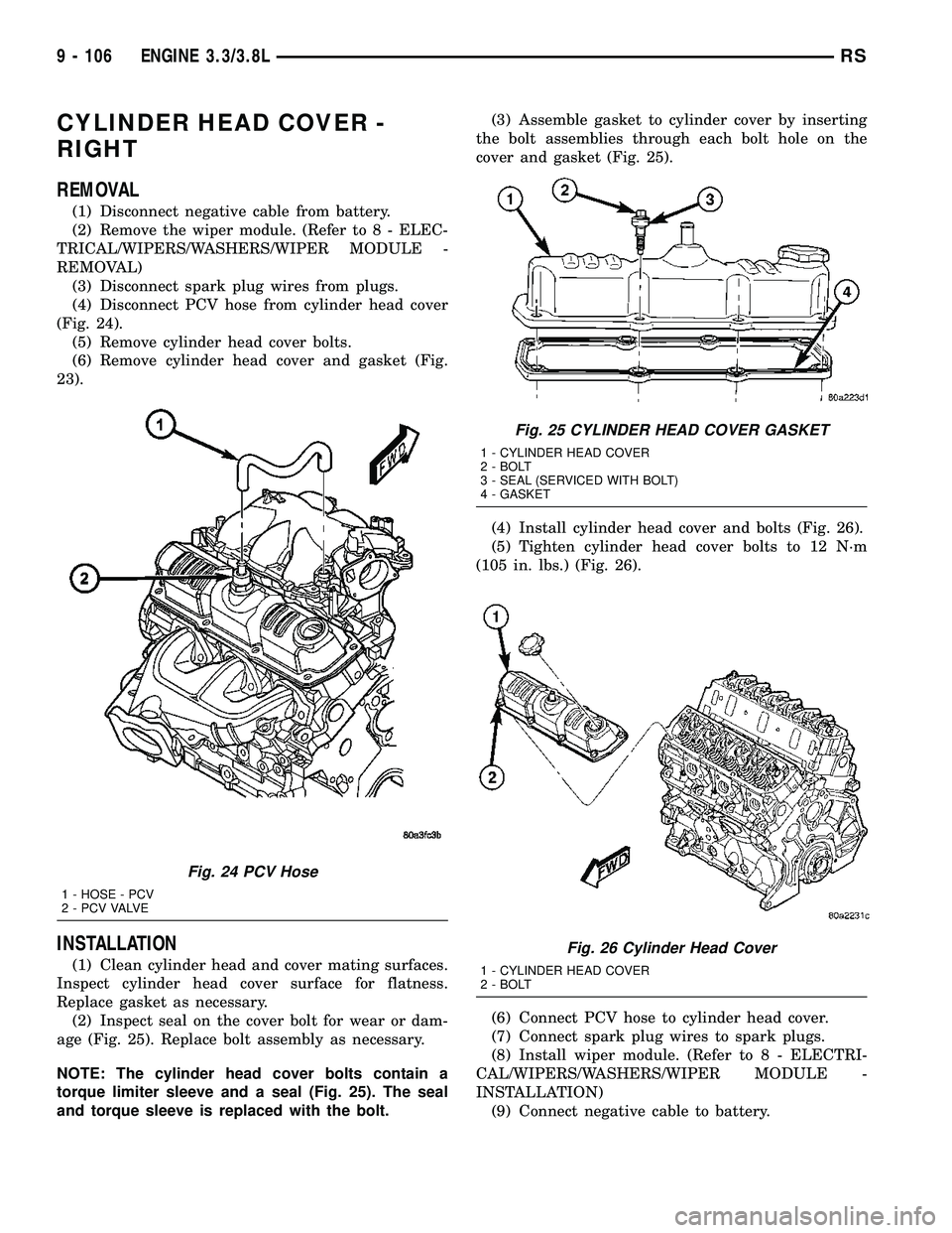 CHRYSLER VOYAGER 2005 Owners Manual CYLINDER HEAD COVER -
RIGHT
REMOVAL
(1) Disconnect negative cable from battery.
(2) Remove the wiper module. (Refer to 8 - ELEC-
TRICAL/WIPERS/WASHERS/WIPER MODULE -
REMOVAL)
(3) Disconnect spark plug CHRYSLER VOYAGER 2005 Owners Manual CYLINDER HEAD COVER -
RIGHT
REMOVAL
(1) Disconnect negative cable from battery.
(2) Remove the wiper module. (Refer to 8 - ELEC-
TRICAL/WIPERS/WASHERS/WIPER MODULE -
REMOVAL)
(3) Disconnect spark plug