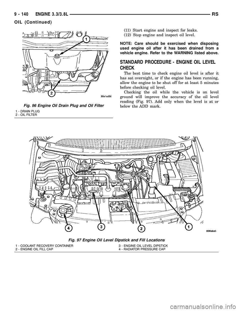 CHRYSLER VOYAGER 2005 User Guide (11) Start engine and inspect for leaks.
(12) Stop engine and inspect oil level.
NOTE: Care should be exercised when disposing
used engine oil after it has been drained from a
vehicle engine. Refer to CHRYSLER VOYAGER 2005 User Guide (11) Start engine and inspect for leaks.
(12) Stop engine and inspect oil level.
NOTE: Care should be exercised when disposing
used engine oil after it has been drained from a
vehicle engine. Refer to