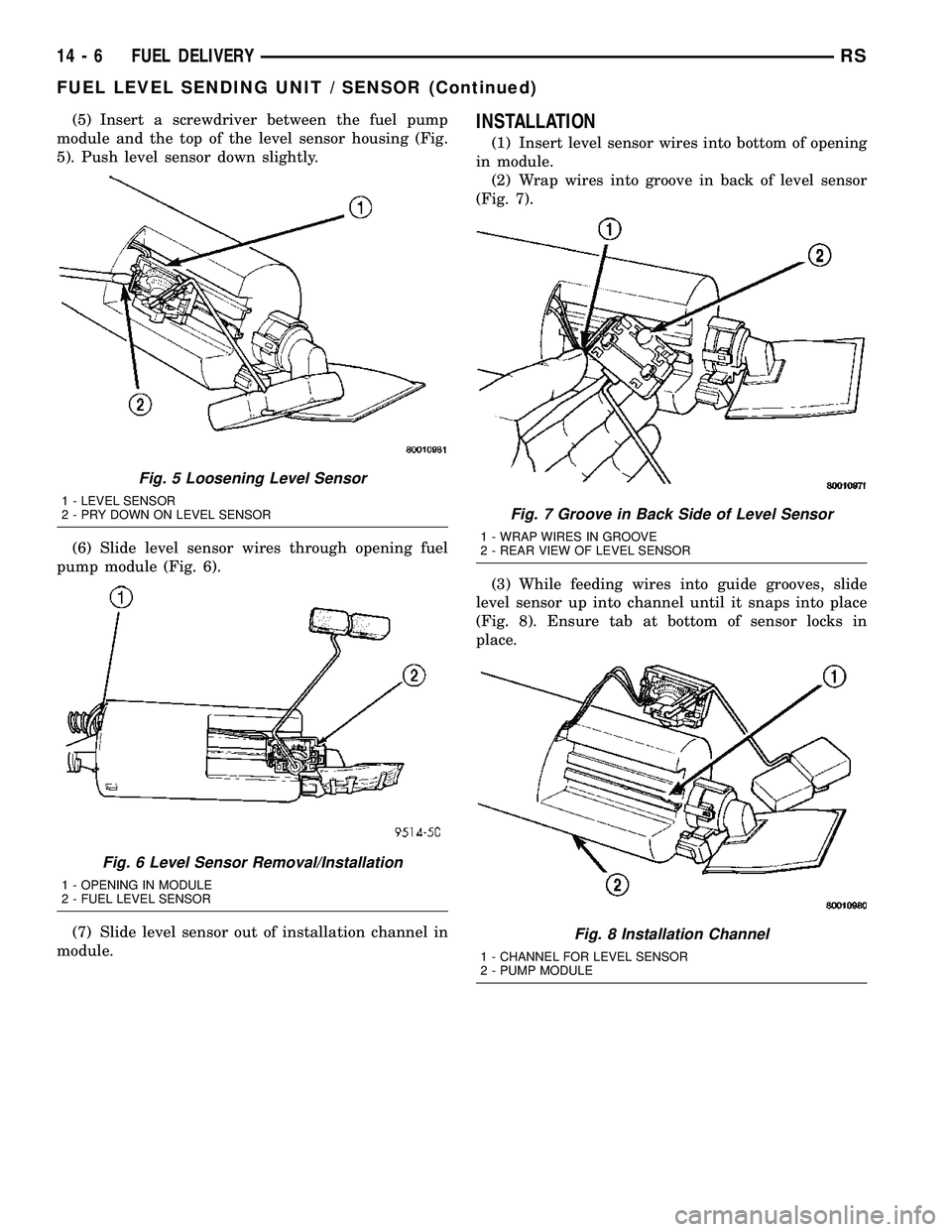 CHRYSLER VOYAGER 2005  Service Manual (5) Insert a screwdriver between the fuel pump
module and the top of the level sensor housing (Fig.
5). Push level sensor down slightly.
(6) Slide level sensor wires through opening fuel
pump module (